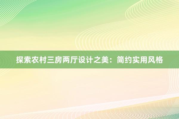 探索农村三房两厅设计之美：简约实用风格