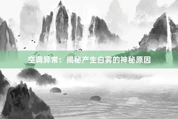 空调异常：揭秘产生白雾的神秘原因