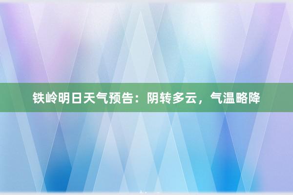 铁岭明日天气预告：阴转多云，气温略降