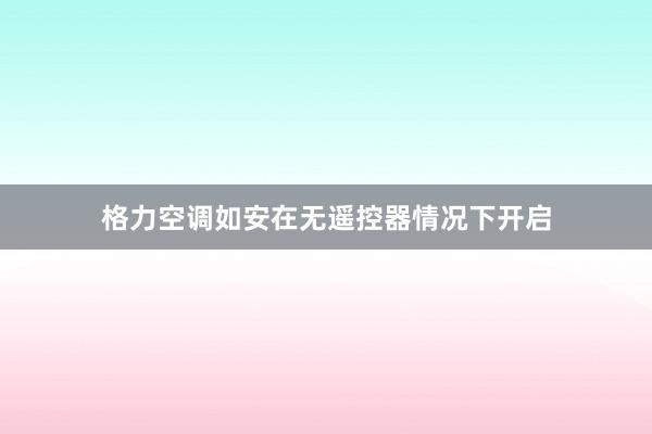 格力空调如安在无遥控器情况下开启